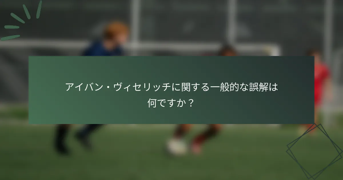アイバン・ヴィセリッチに関する一般的な誤解は何ですか？