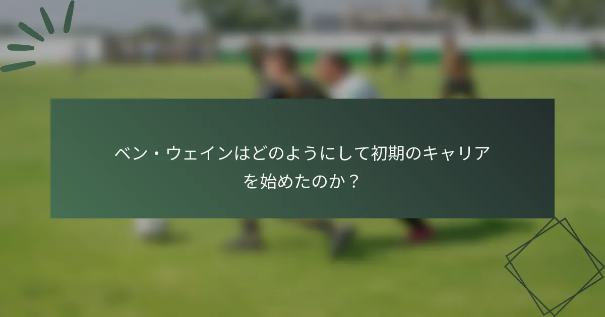 ベン・ウェインはどのようにして初期のキャリアを始めたのか?