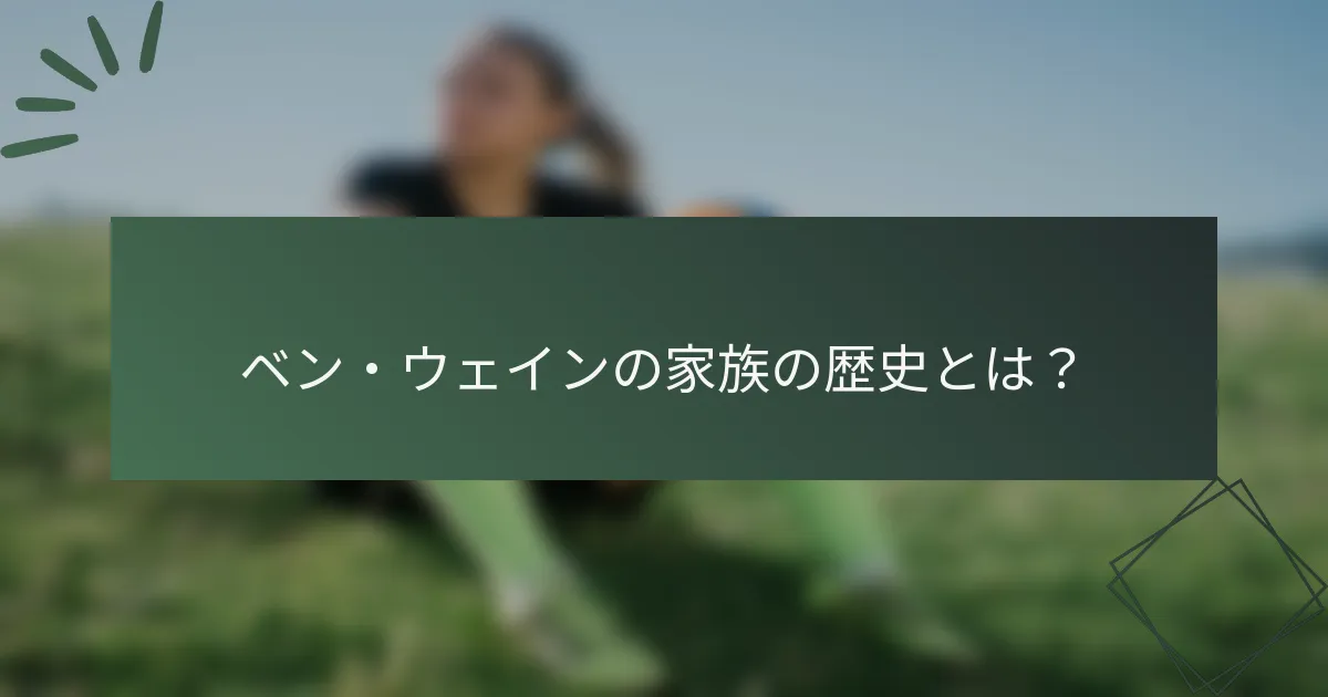 ベン・ウェインの家族の歴史とは?