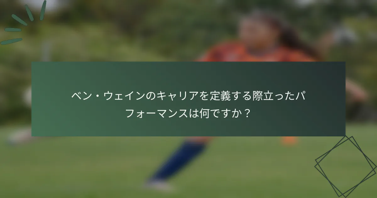 ベン・ウェインのキャリアを定義する際立ったパフォーマンスは何ですか？