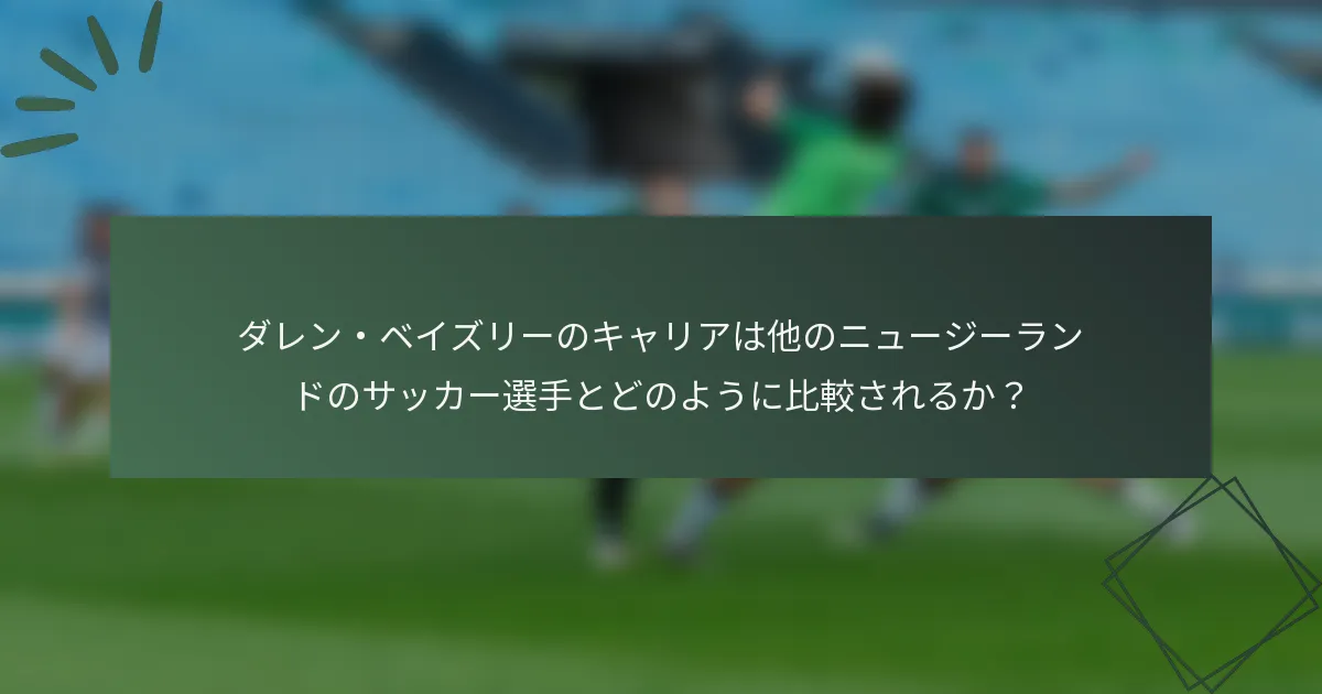 ダレン・ベイズリーのキャリアは他のニュージーランドのサッカー選手とどのように比較されるか?