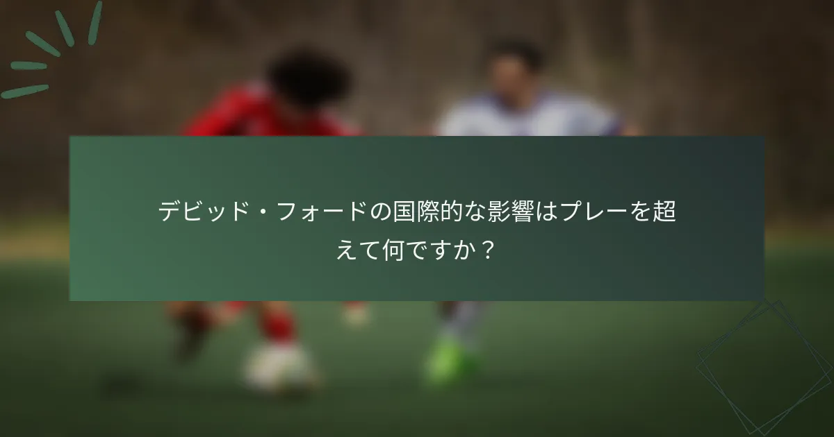 デビッド・フォードの国際的な影響はプレーを超えて何ですか？