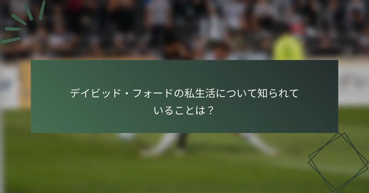 デイビッド・フォードの私生活について知られていることは?