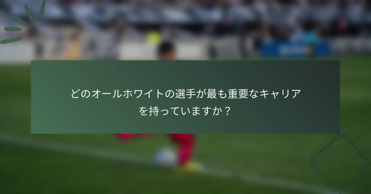 どのオールホワイトの選手が最も重要なキャリアを持っていますか？