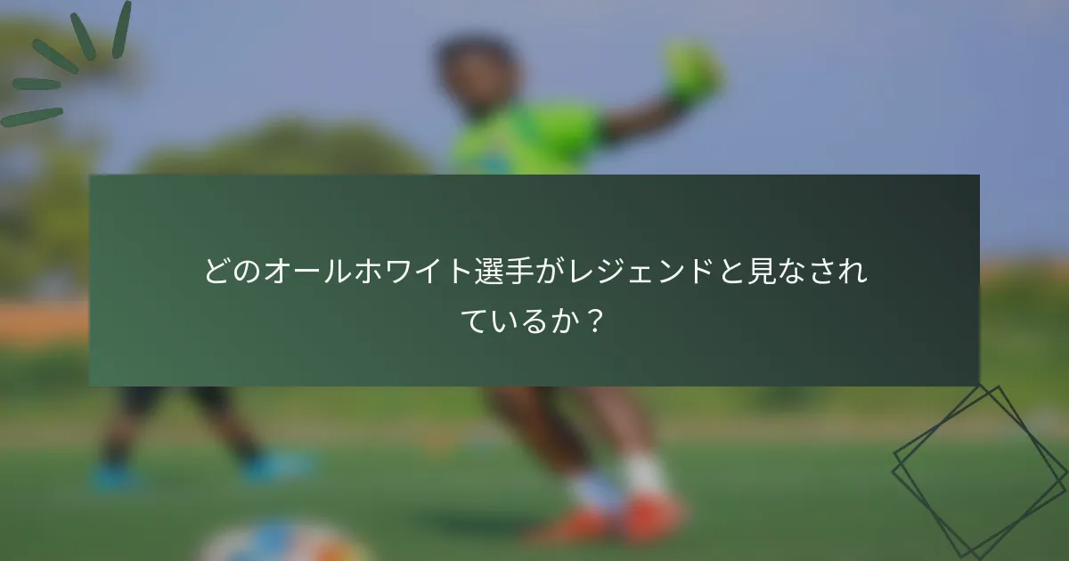 どのオールホワイト選手がレジェンドと見なされているか？