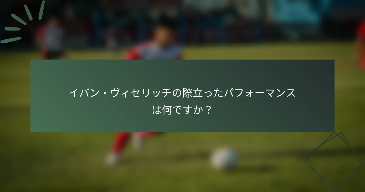 イバン・ヴィセリッチの際立ったパフォーマンスは何ですか？