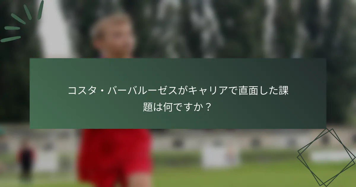 コスタ・バーバルーゼスがキャリアで直面した課題は何ですか?