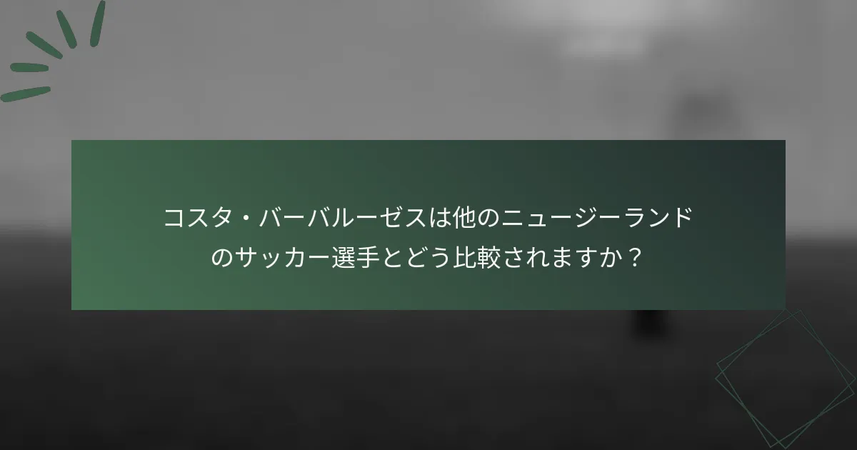 コスタ・バーバルーゼスは他のニュージーランドのサッカー選手とどう比較されますか?