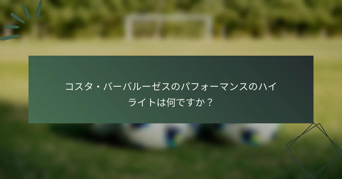 コスタ・バーバルーゼスのパフォーマンスのハイライトは何ですか?