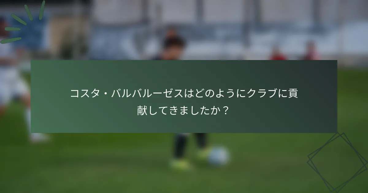 コスタ・バルバルーゼスはどのようにクラブに貢献してきましたか？