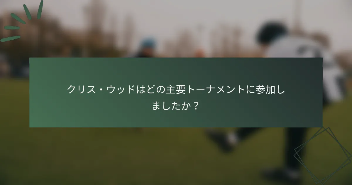 クリス・ウッドはどの主要トーナメントに参加しましたか？