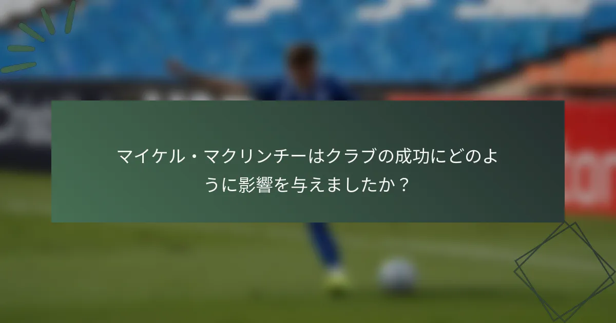 マイケル・マクリンチーはクラブの成功にどのように影響を与えましたか？