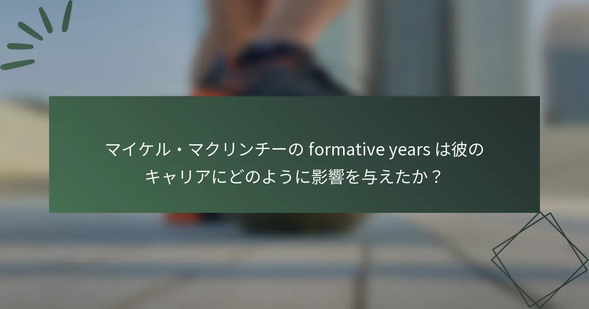マイケル・マクリンチーの formative years は彼のキャリアにどのように影響を与えたか？