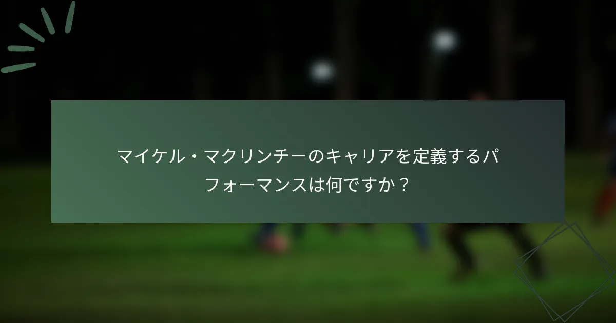 マイケル・マクリンチーのキャリアを定義するパフォーマンスは何ですか？