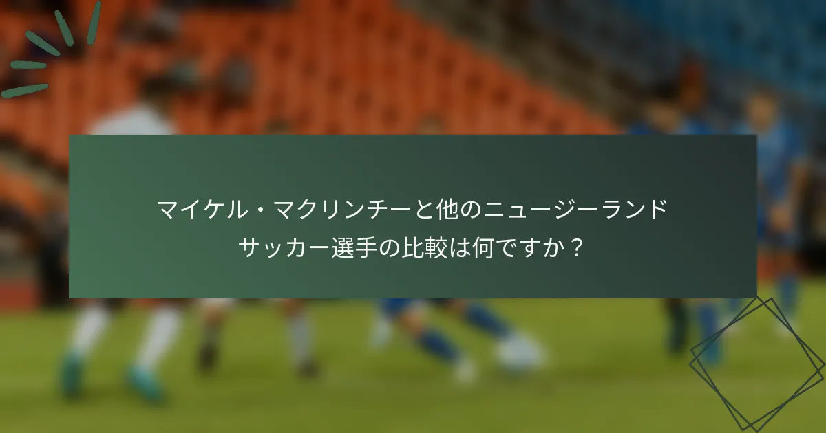 マイケル・マクリンチーと他のニュージーランドサッカー選手の比較は何ですか？