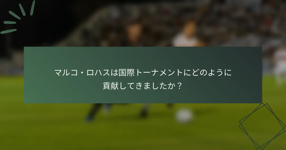 マルコ・ロハスは国際トーナメントにどのように貢献してきましたか？
