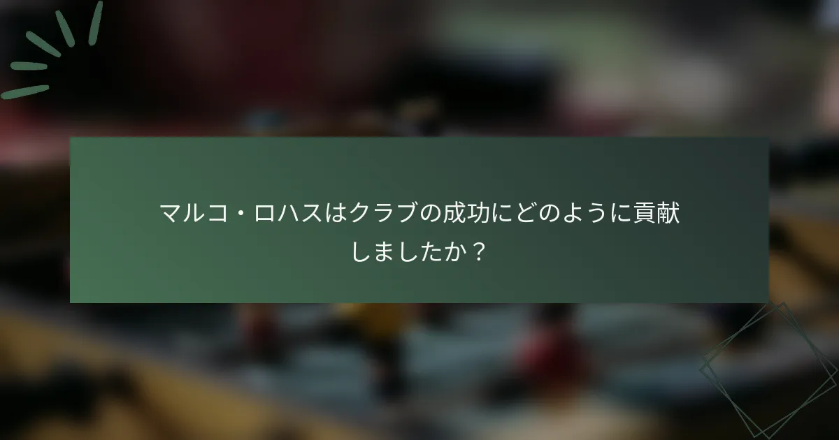 マルコ・ロハスはクラブの成功にどのように貢献しましたか？
