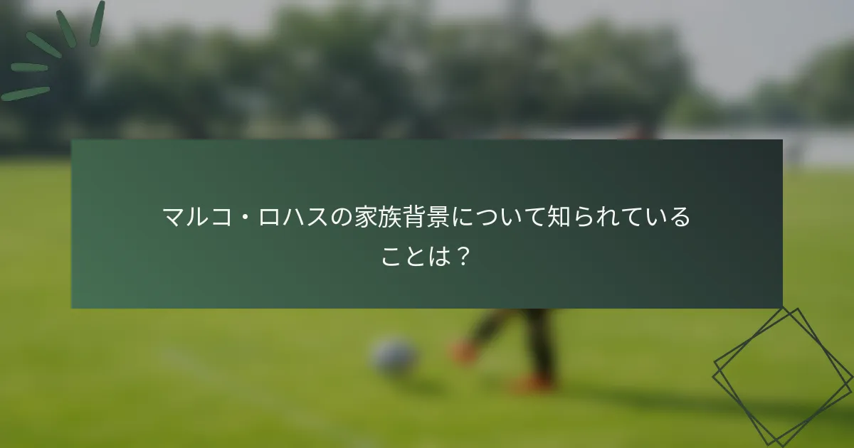 マルコ・ロハスの家族背景について知られていることは？