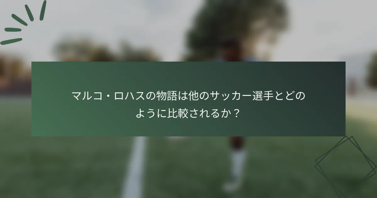 マルコ・ロハスの物語は他のサッカー選手とどのように比較されるか？