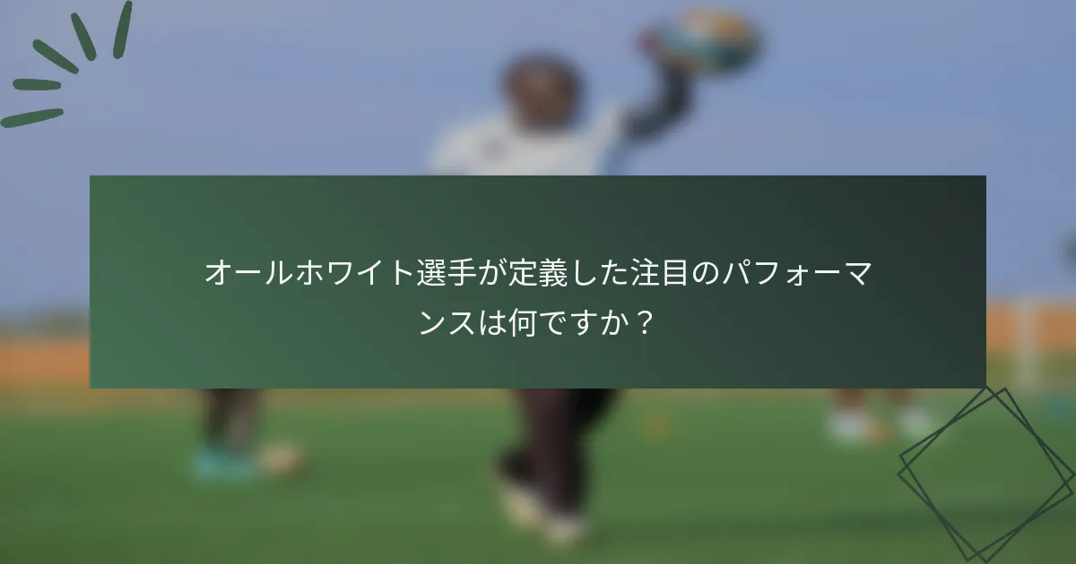 オールホワイト選手が定義した注目のパフォーマンスは何ですか？