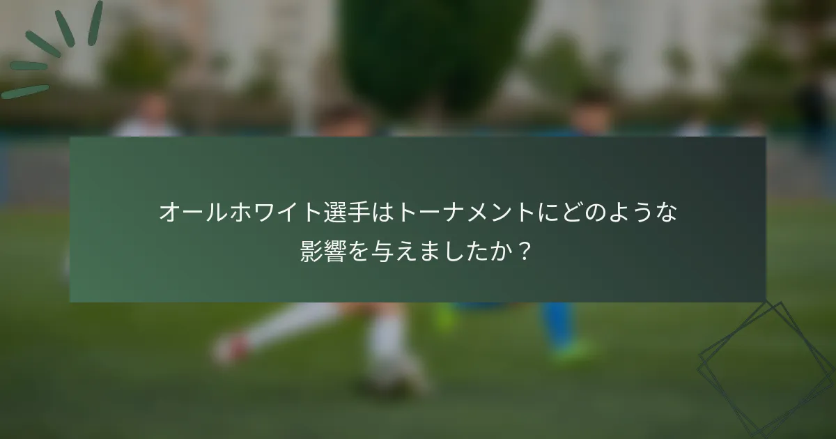 オールホワイト選手はトーナメントにどのような影響を与えましたか？