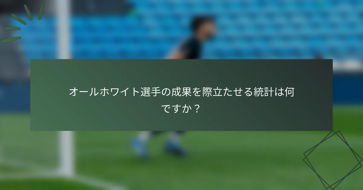オールホワイト選手の成果を際立たせる統計は何ですか？