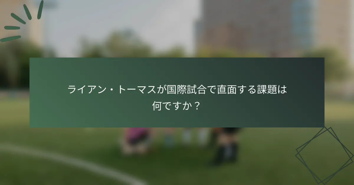 ライアン・トーマスが国際試合で直面する課題は何ですか？