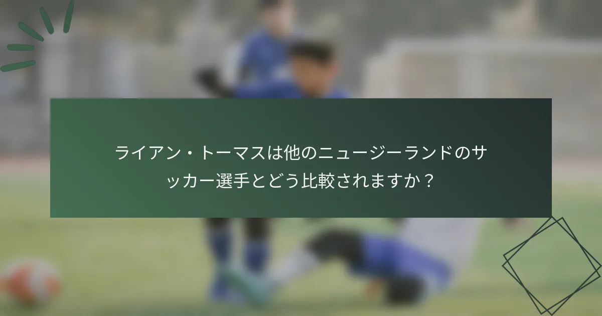 ライアン・トーマスは他のニュージーランドのサッカー選手とどう比較されますか?