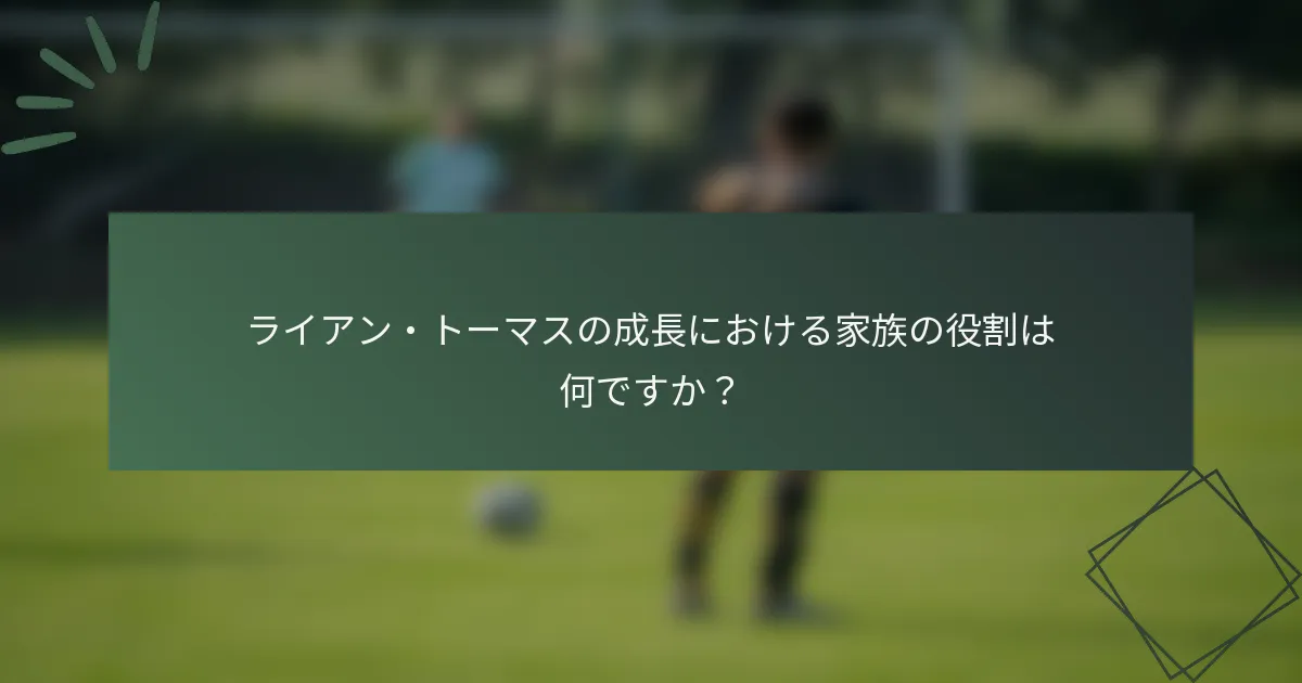 ライアン・トーマスの成長における家族の役割は何ですか?