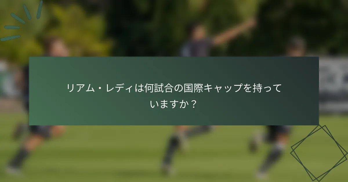 リアム・レディは何試合の国際キャップを持っていますか？