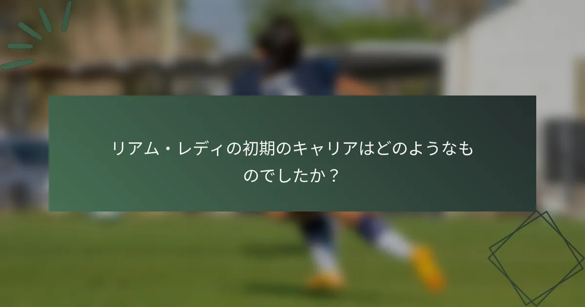 リアム・レディの初期のキャリアはどのようなものでしたか？