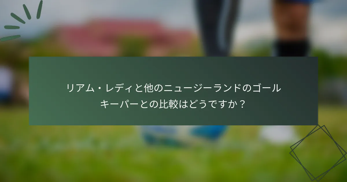 リアム・レディと他のニュージーランドのゴールキーパーとの比較はどうですか？