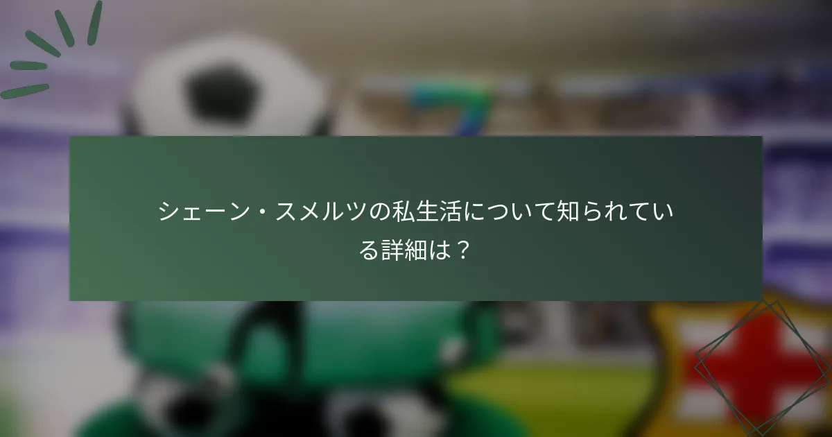 シェーン・スメルツの私生活について知られている詳細は？