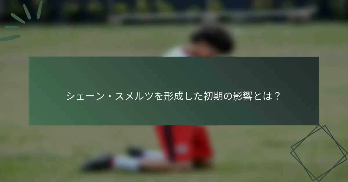 シェーン・スメルツを形成した初期の影響とは？