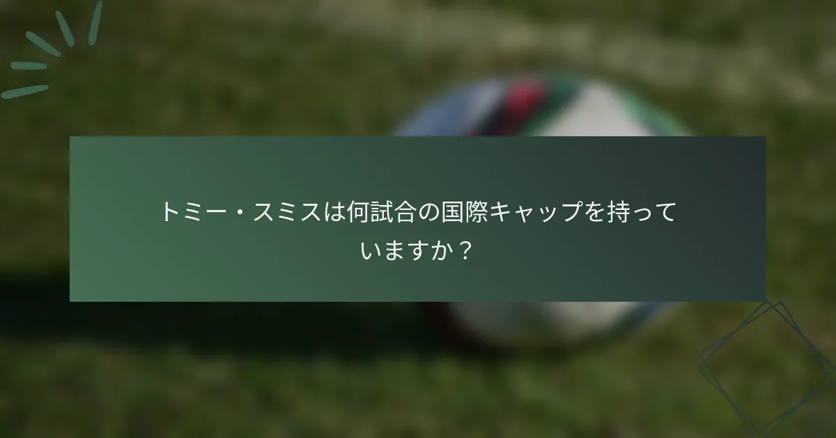 トミー・スミスは何試合の国際キャップを持っていますか?