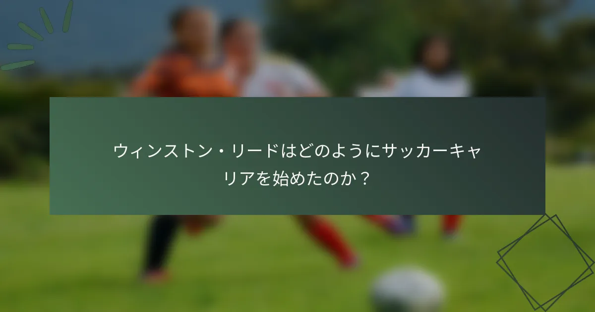 ウィンストン・リードはどのようにサッカーキャリアを始めたのか？
