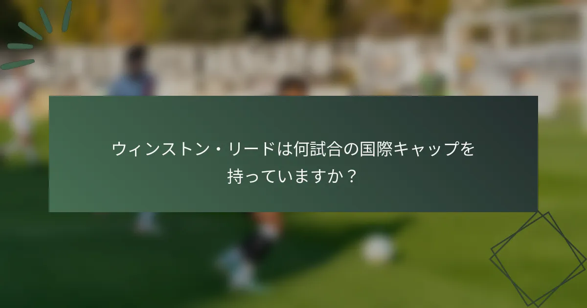 ウィンストン・リードは何試合の国際キャップを持っていますか？