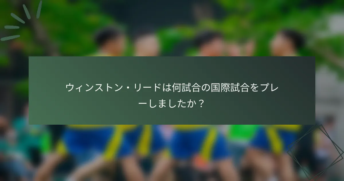 ウィンストン・リードは何試合の国際試合をプレーしましたか？