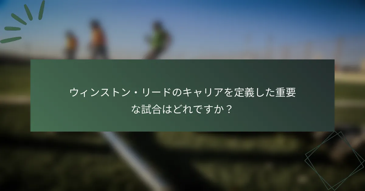 ウィンストン・リードのキャリアを定義した重要な試合はどれですか？