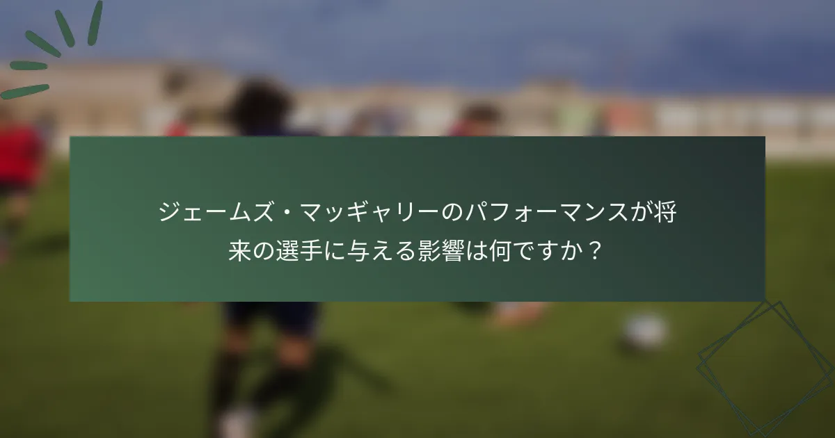 ジェームズ・マッギャリーのパフォーマンスが将来の選手に与える影響は何ですか？
