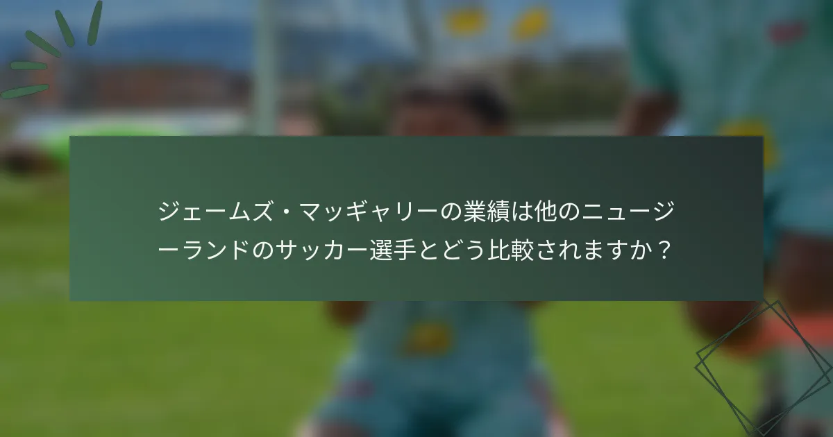 ジェームズ・マッギャリーの業績は他のニュージーランドのサッカー選手とどう比較されますか？