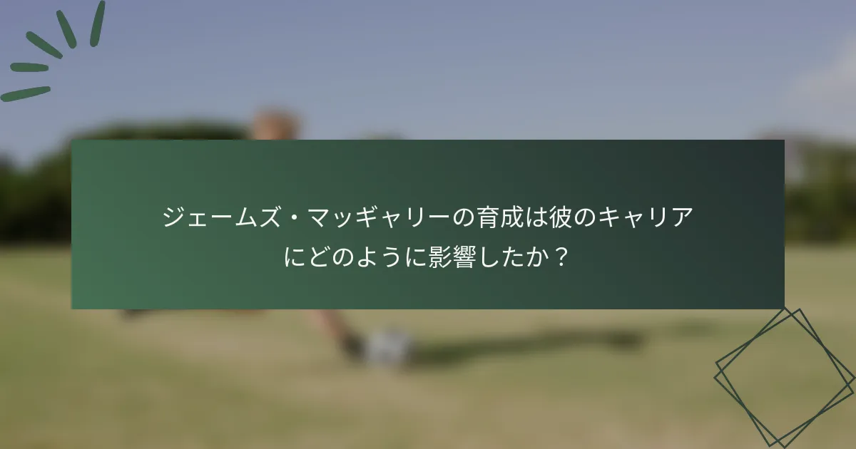 ジェームズ・マッギャリーの育成は彼のキャリアにどのように影響したか?